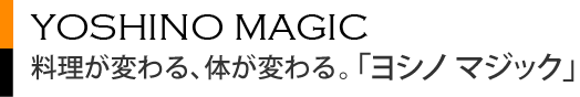 お料理の常識を覆す「ヨシノ マジック」