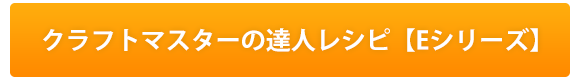 クラフトマスターの達人レシピ【Eシリーズ】